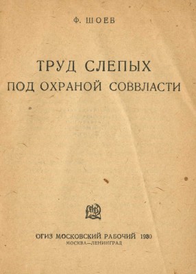 Шоев Ф. Труд слепых под охраной Соввласти. М.; Л.: ОГИЗ-Московский рабочий, 1930.